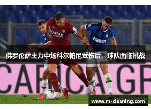 佛罗伦萨主力中场科尔帕尼受伤后，球队面临挑战