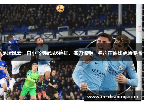 足坛风云：白小飞创纪录6连红，实力惊艳，名声在德比赛场传播