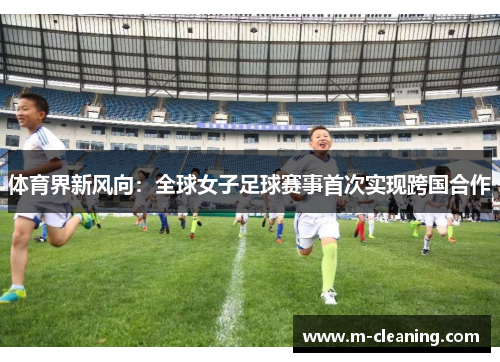 体育界新风向：全球女子足球赛事首次实现跨国合作