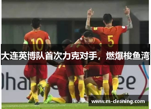 大连英博队首次力克对手，燃爆梭鱼湾