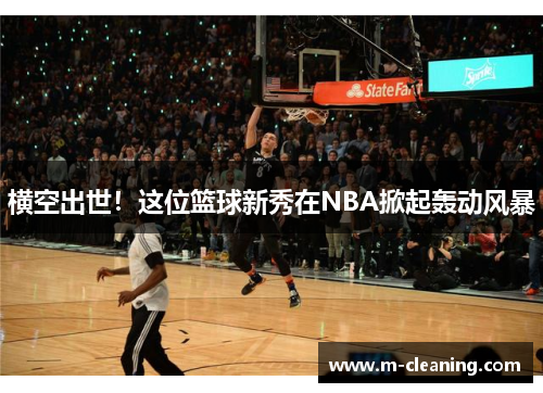 横空出世！这位篮球新秀在NBA掀起轰动风暴
