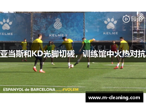 亚当斯和KD光脚切磋，训练馆中火热对抗